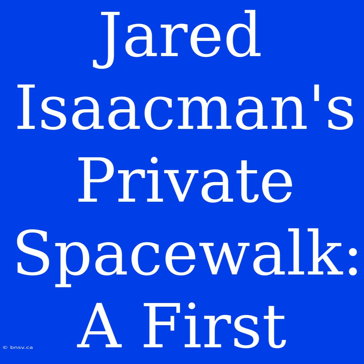 Jared Isaacman's Private Spacewalk: A First