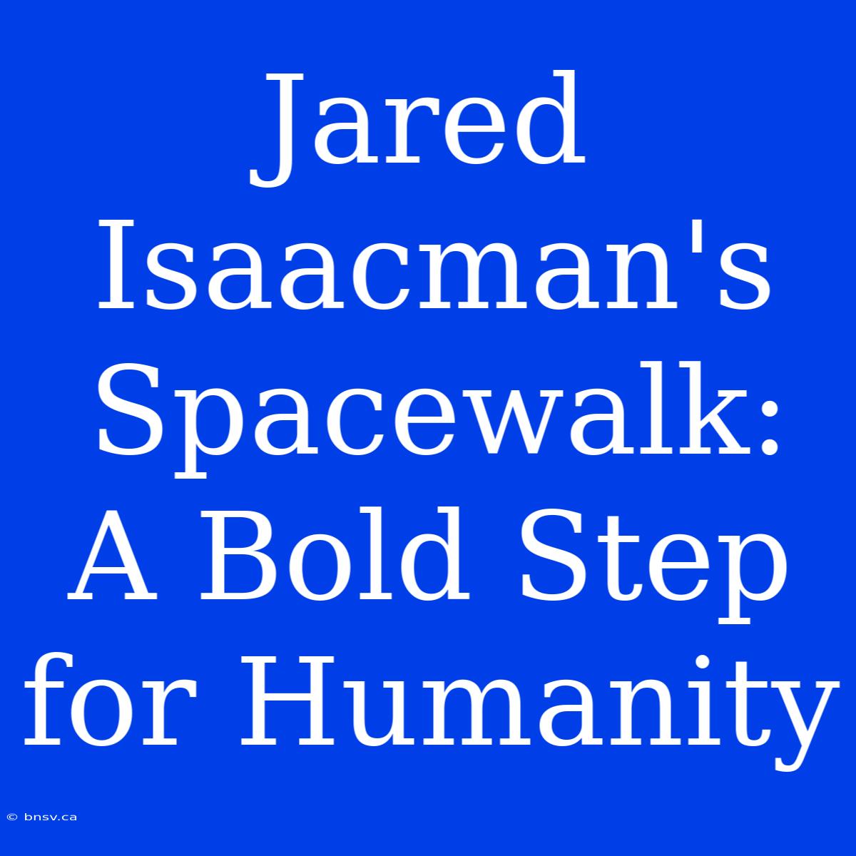 Jared Isaacman's Spacewalk: A Bold Step For Humanity