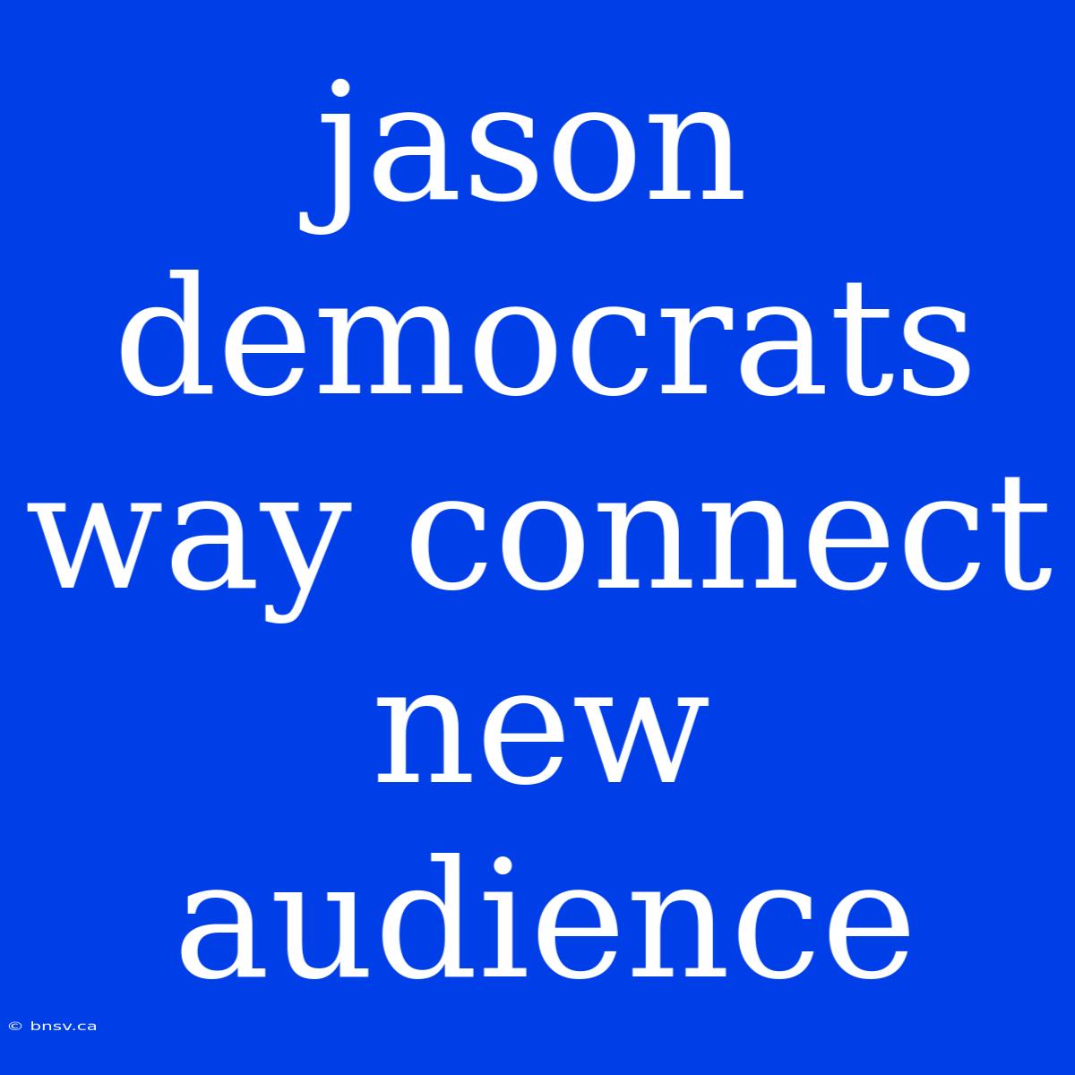 Jason Democrats Way Connect New Audience