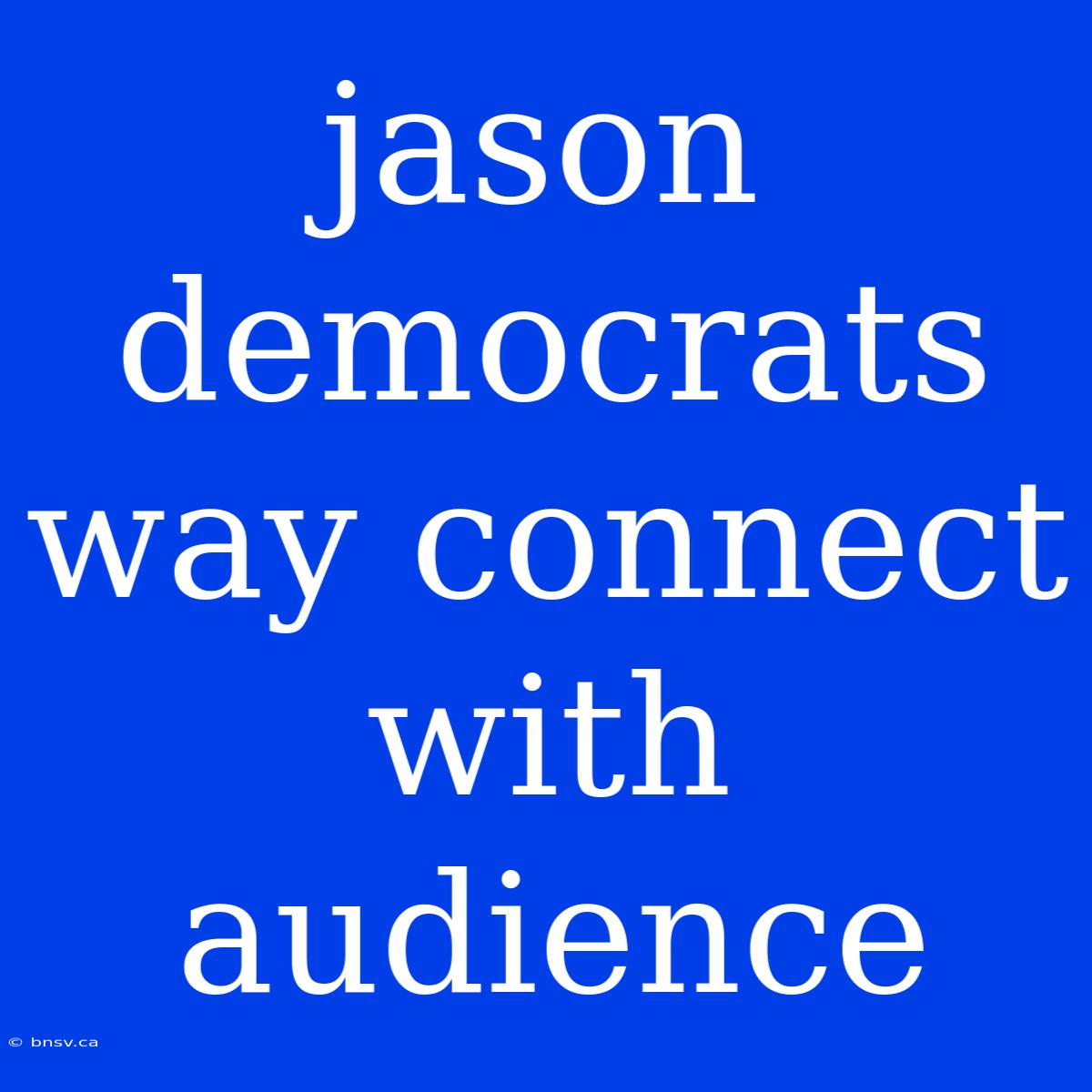 Jason Democrats Way Connect With Audience