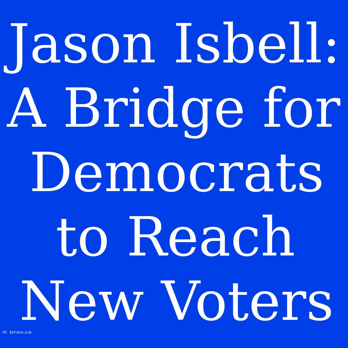 Jason Isbell: A Bridge For Democrats To Reach New Voters