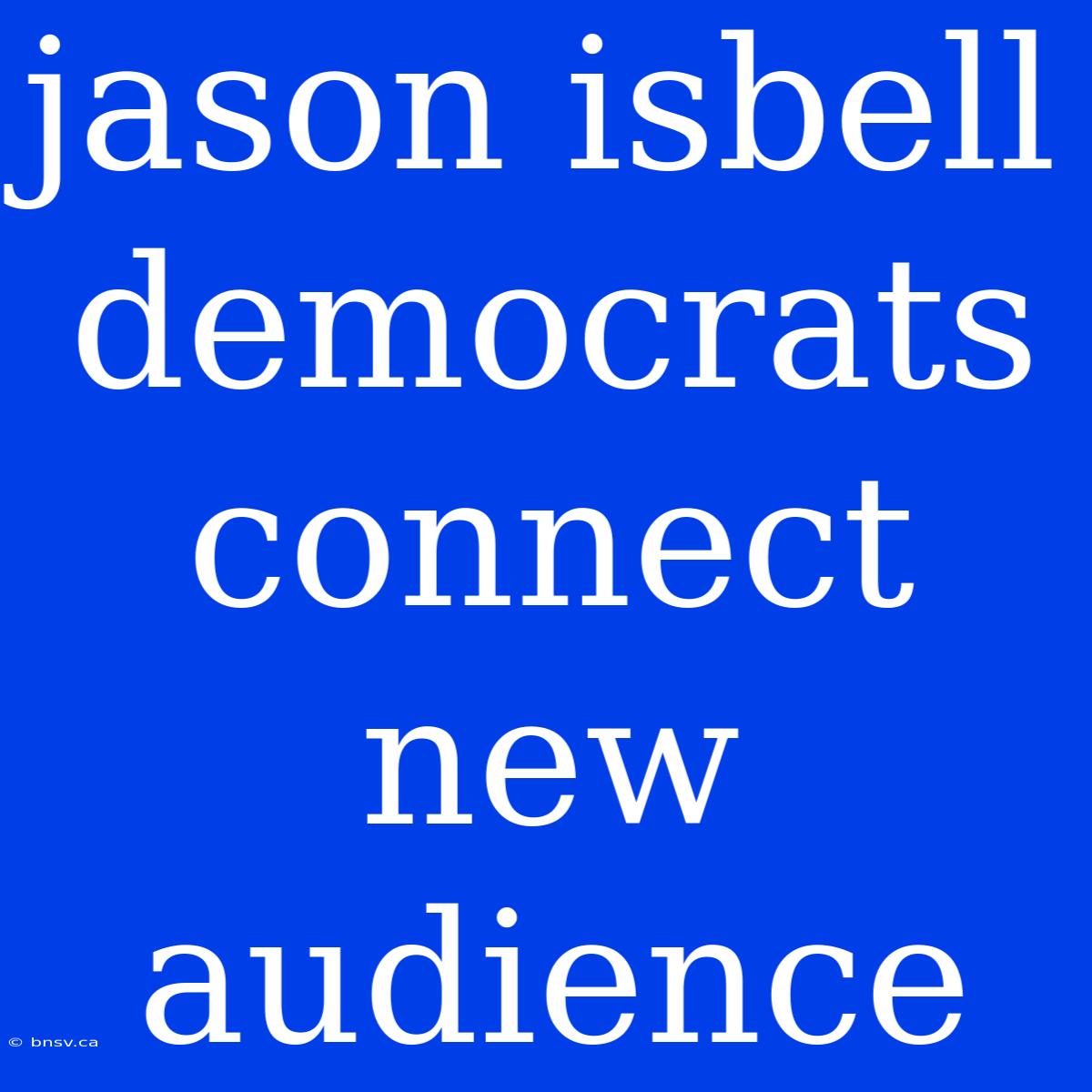 Jason Isbell Democrats Connect New Audience