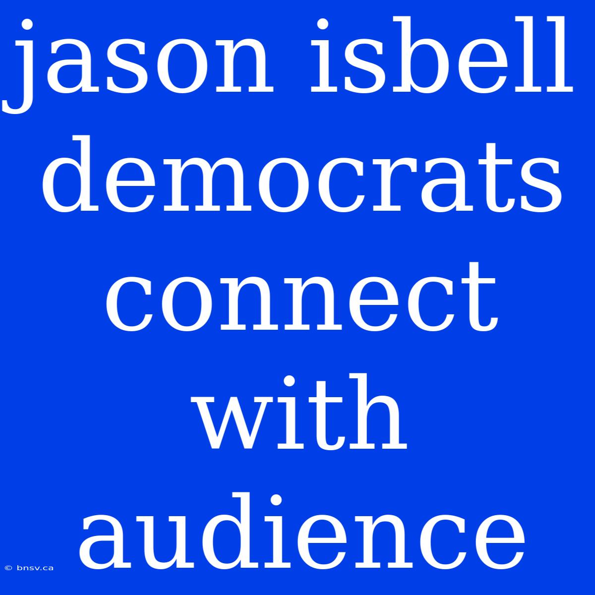 Jason Isbell Democrats Connect With Audience