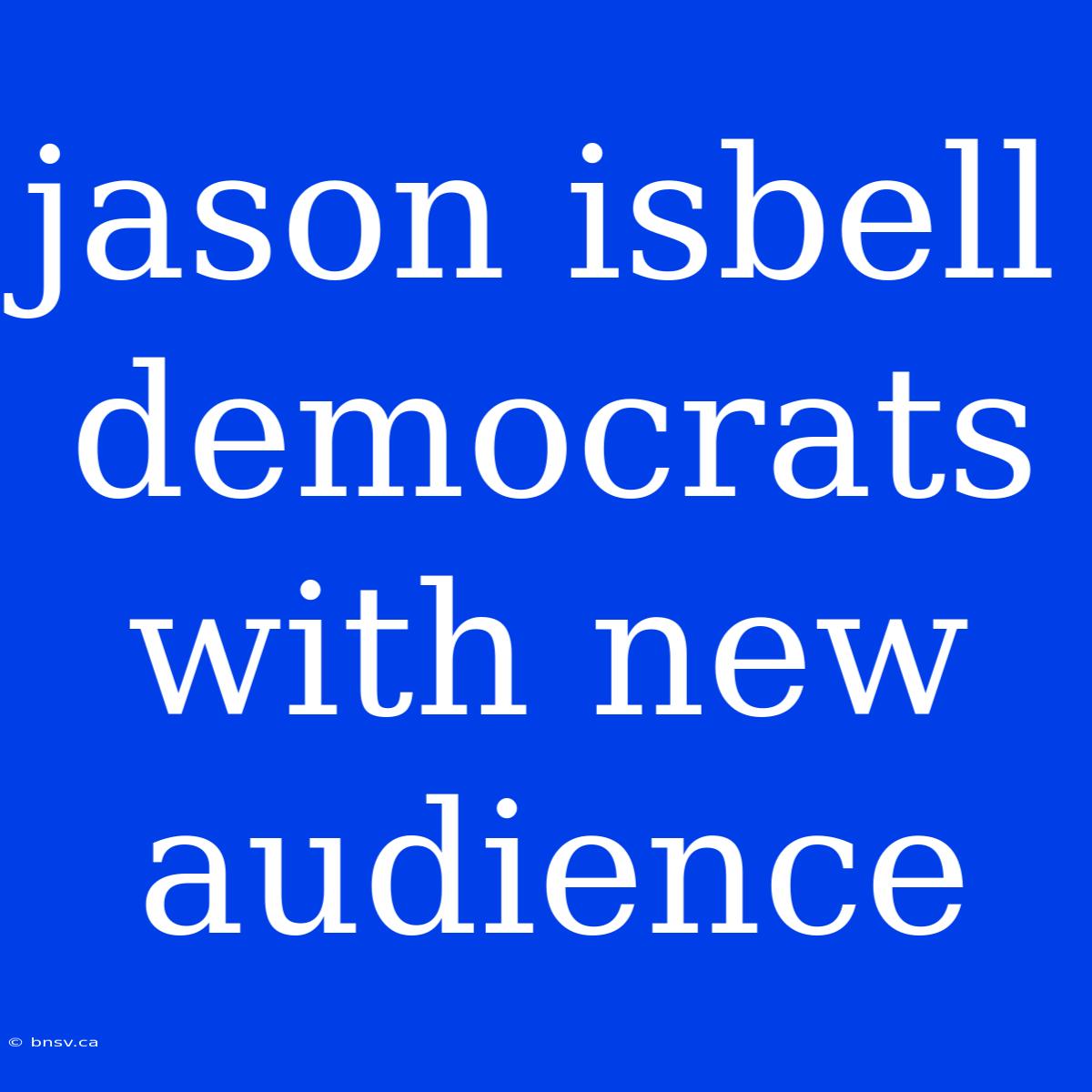 Jason Isbell Democrats With New Audience