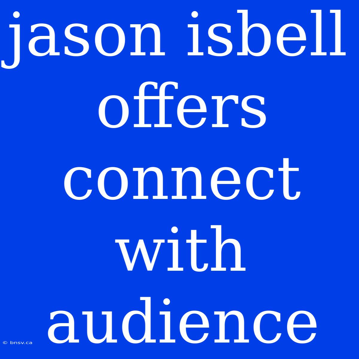 Jason Isbell Offers Connect With Audience