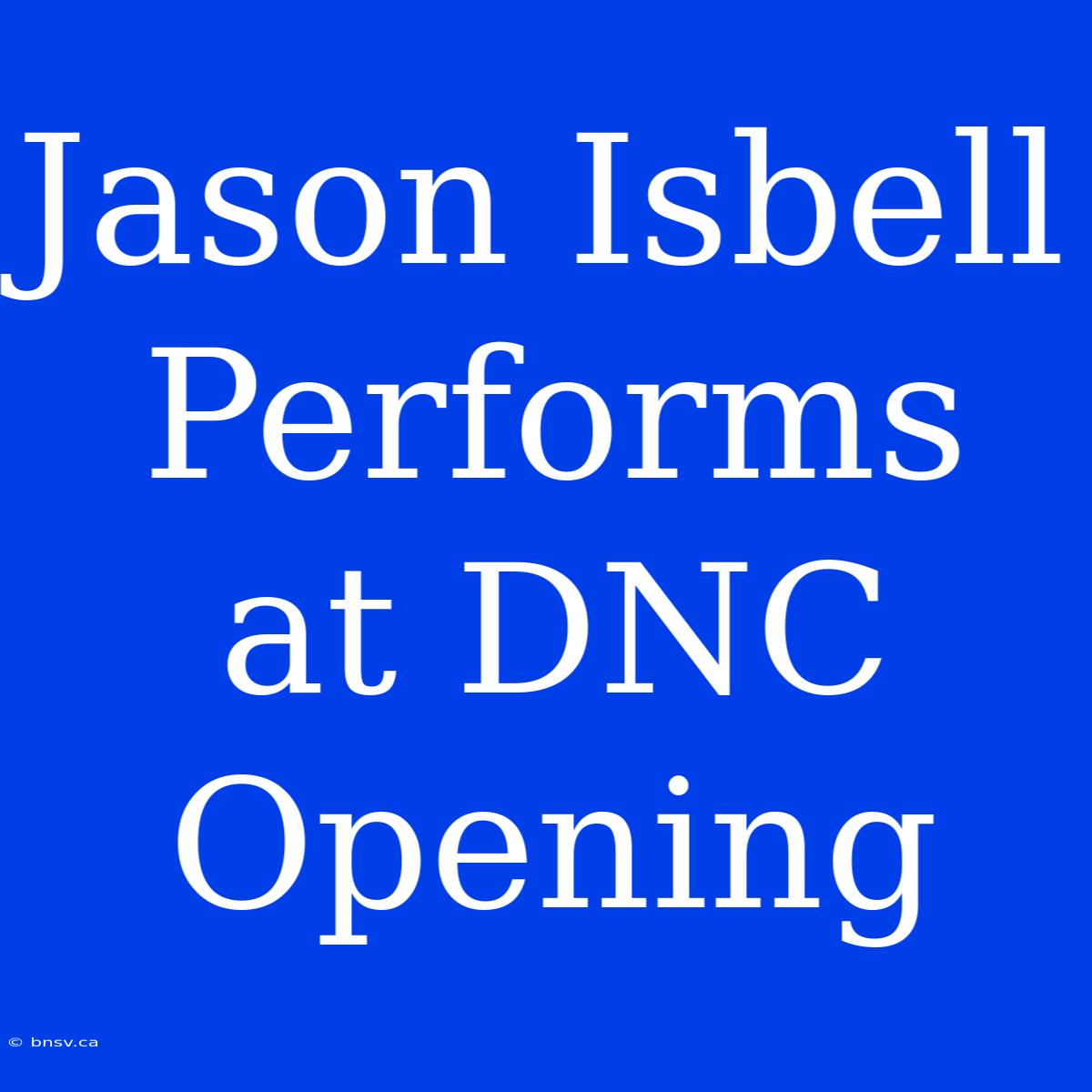 Jason Isbell Performs At DNC Opening