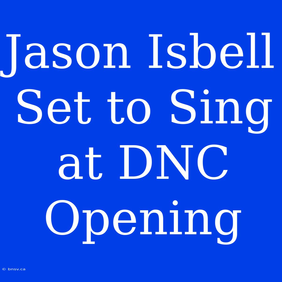 Jason Isbell Set To Sing At DNC Opening