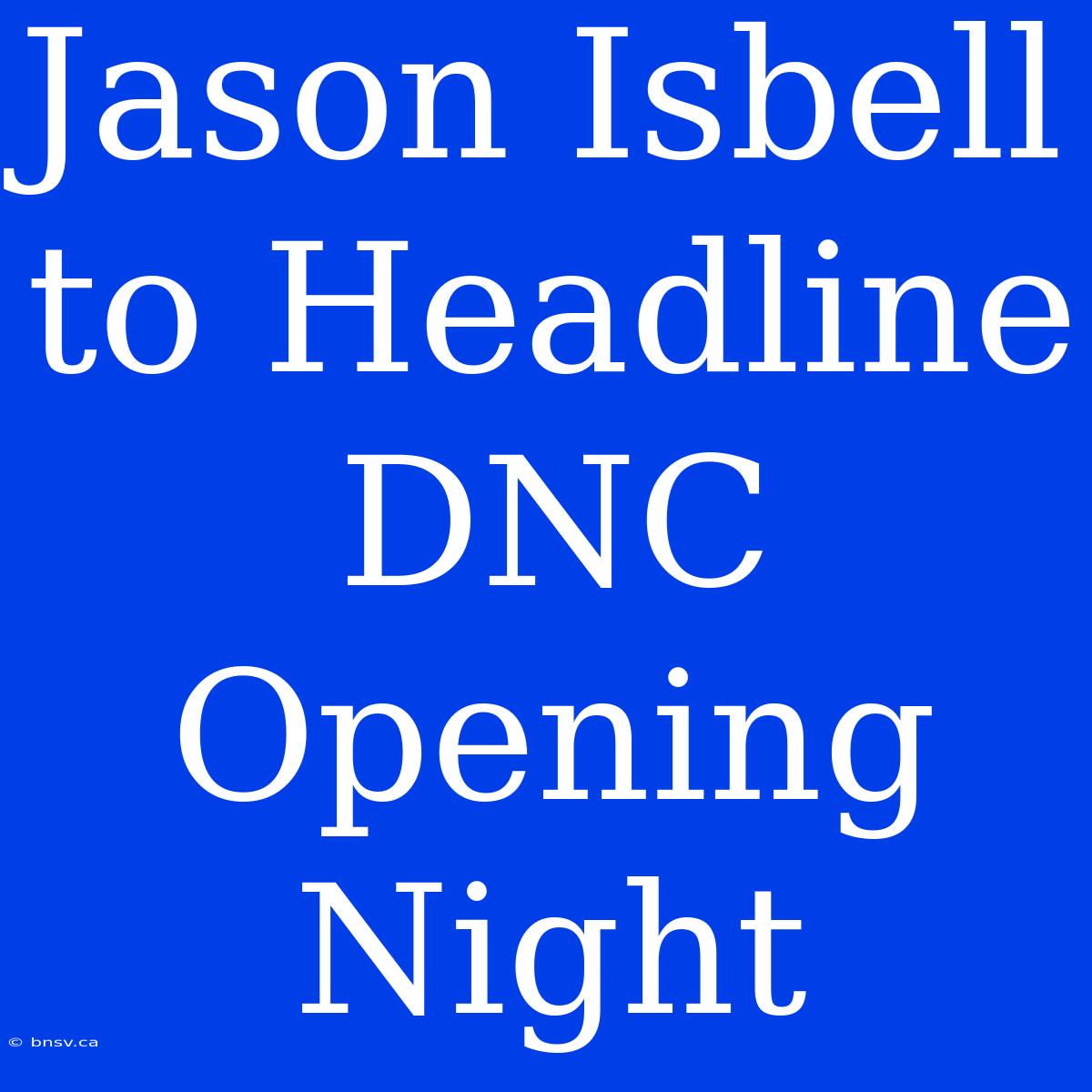 Jason Isbell To Headline DNC Opening Night