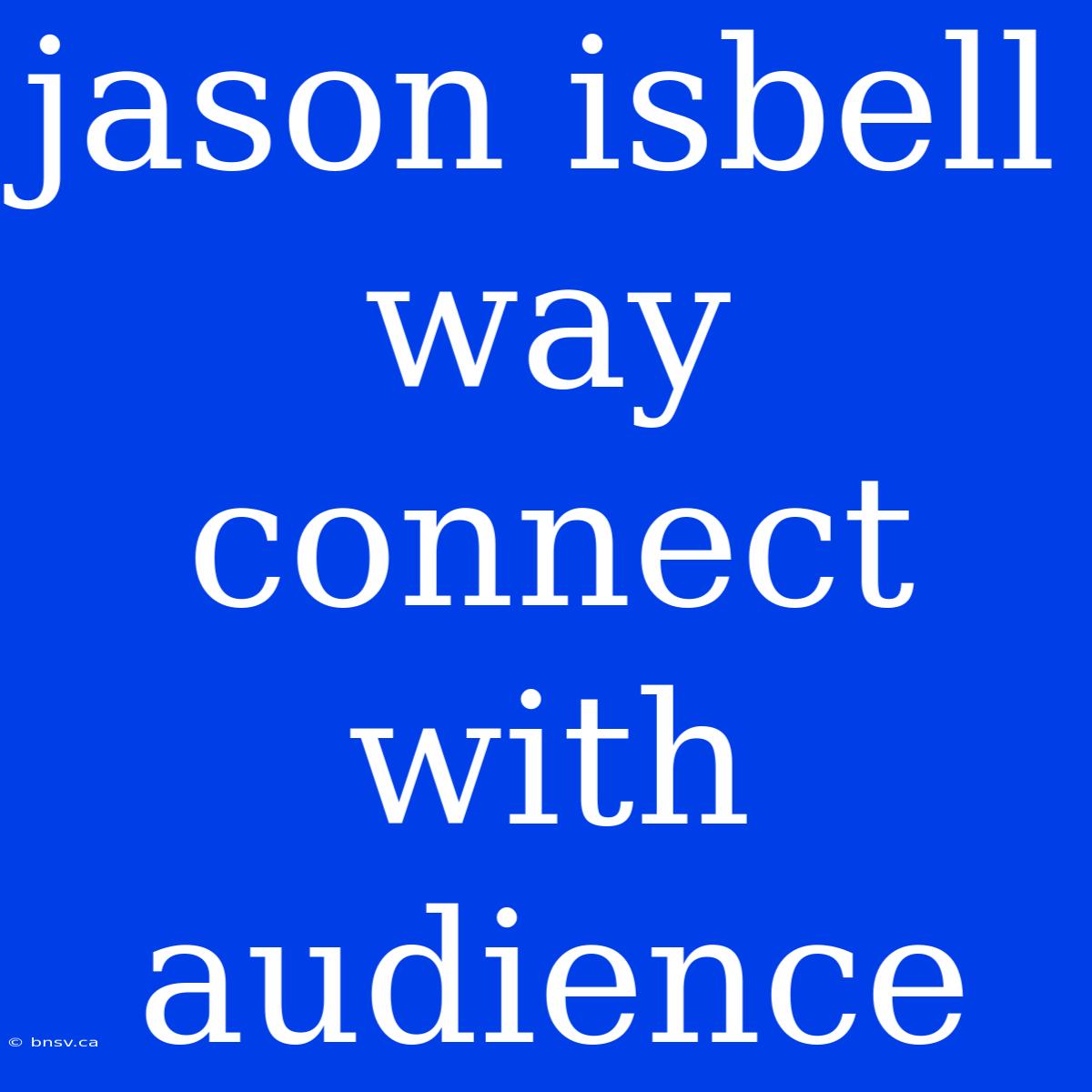 Jason Isbell Way Connect With Audience