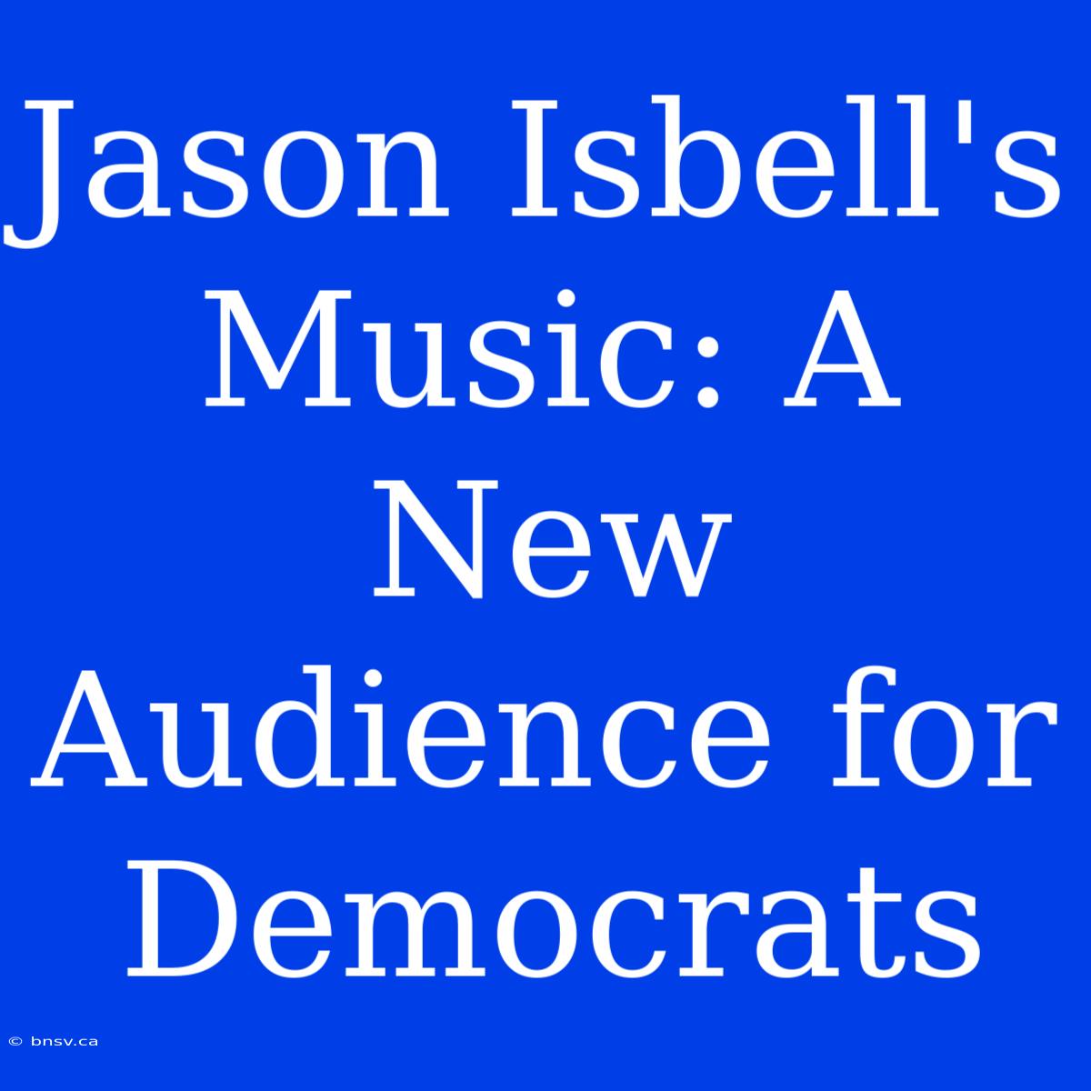 Jason Isbell's Music: A New Audience For Democrats