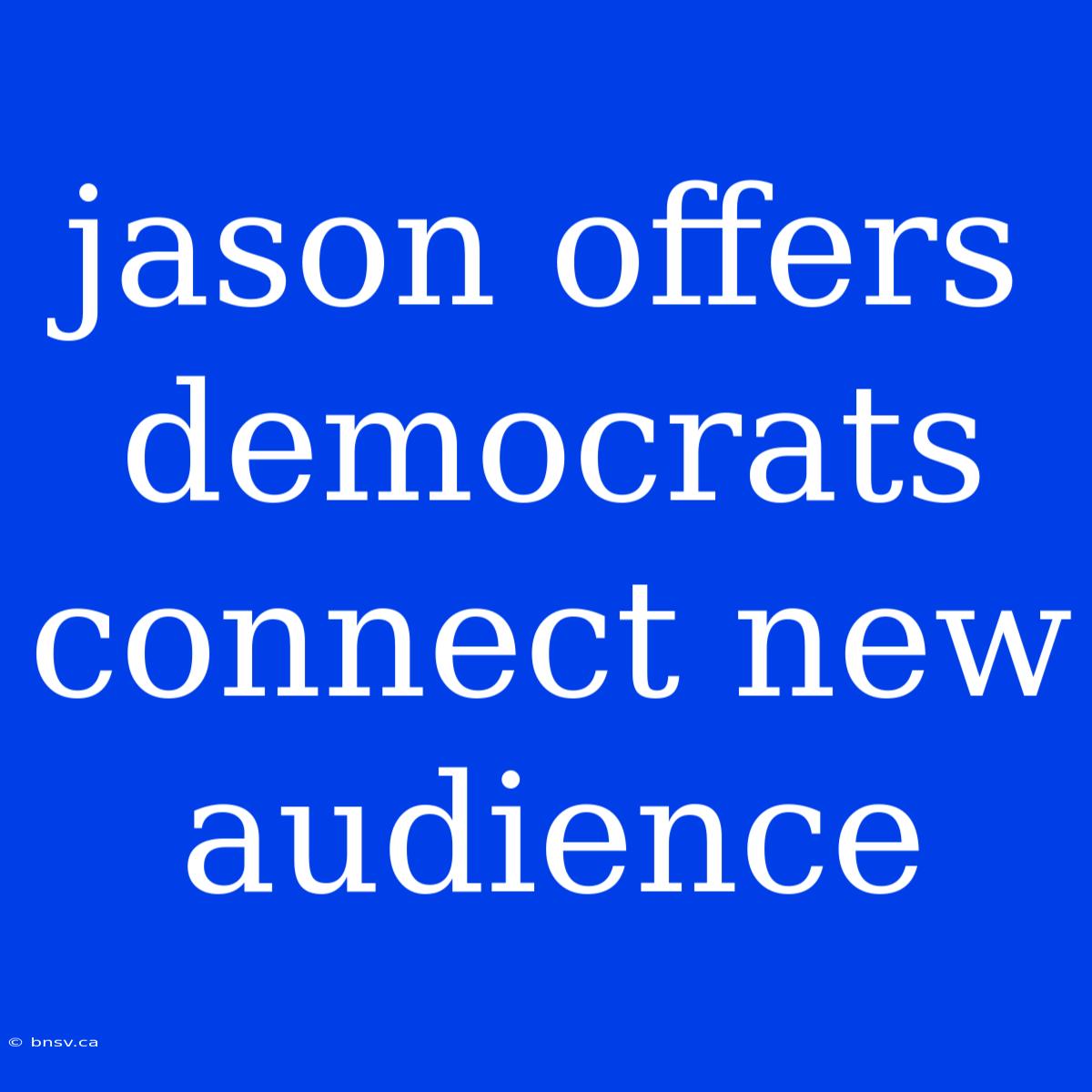 Jason Offers Democrats Connect New Audience