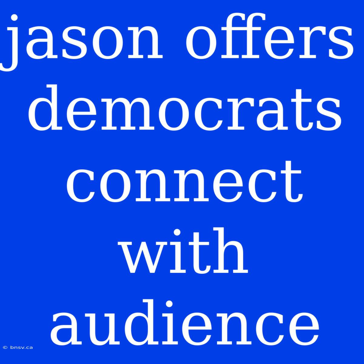 Jason Offers Democrats Connect With Audience