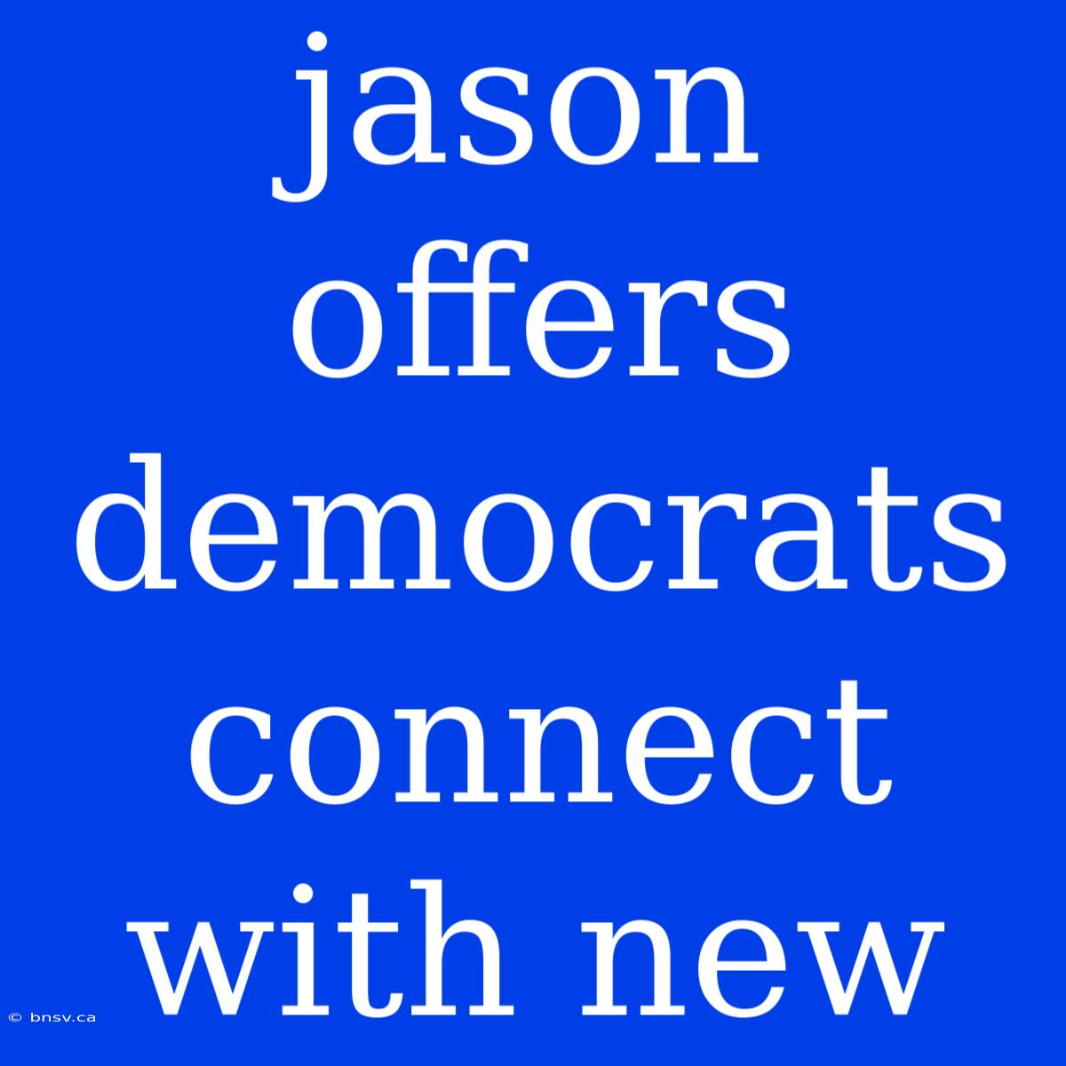 Jason Offers Democrats Connect With New