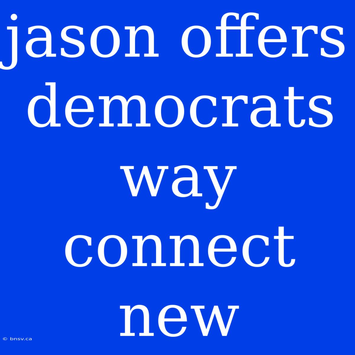 Jason Offers Democrats Way Connect New