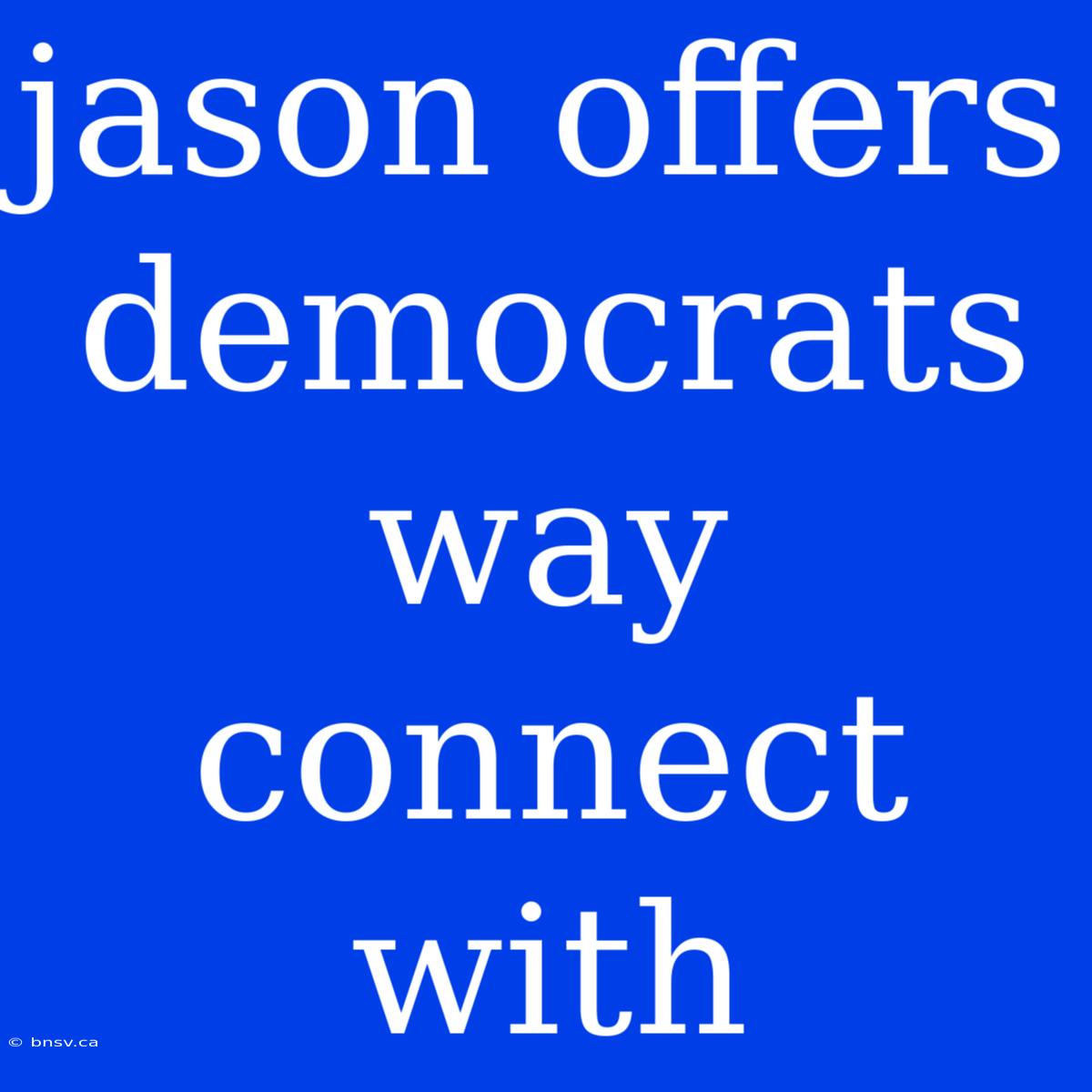 Jason Offers Democrats Way Connect With