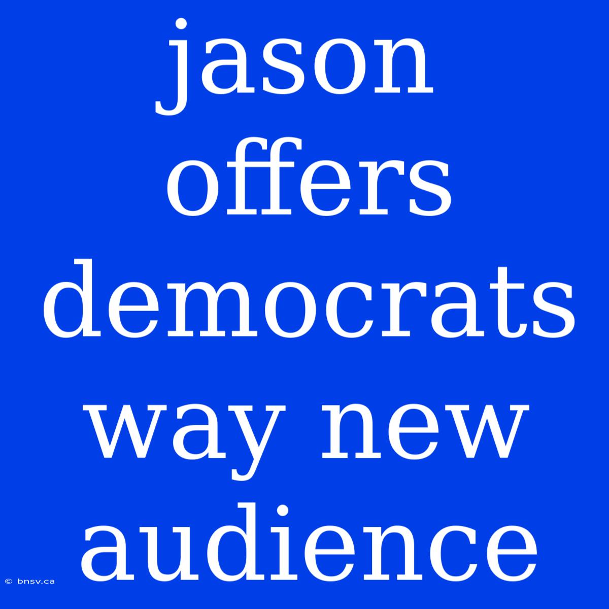 Jason Offers Democrats Way New Audience