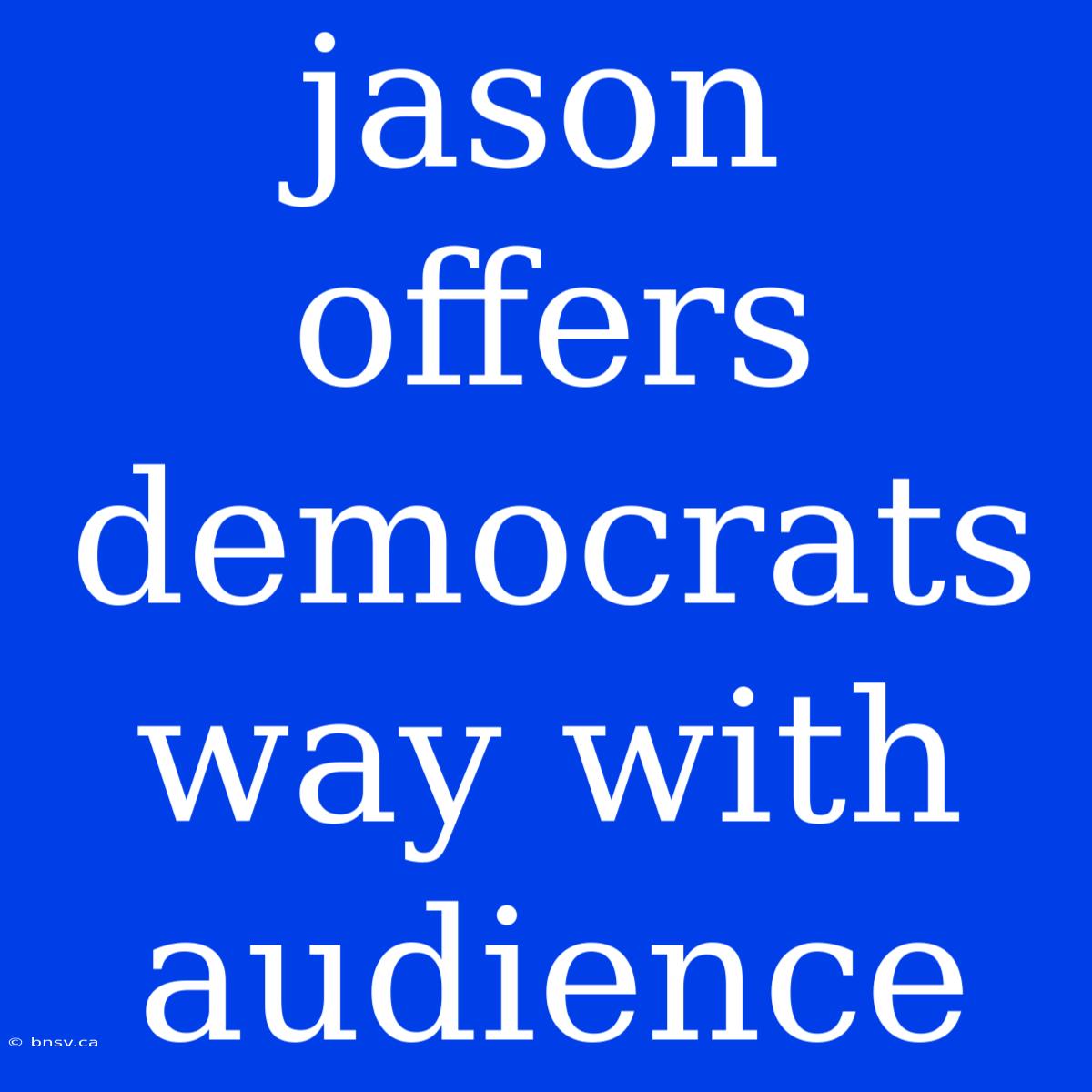 Jason Offers Democrats Way With Audience