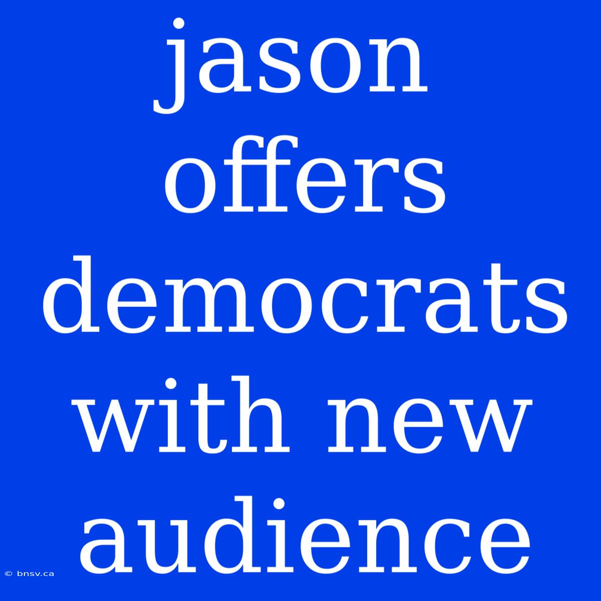 Jason Offers Democrats With New Audience