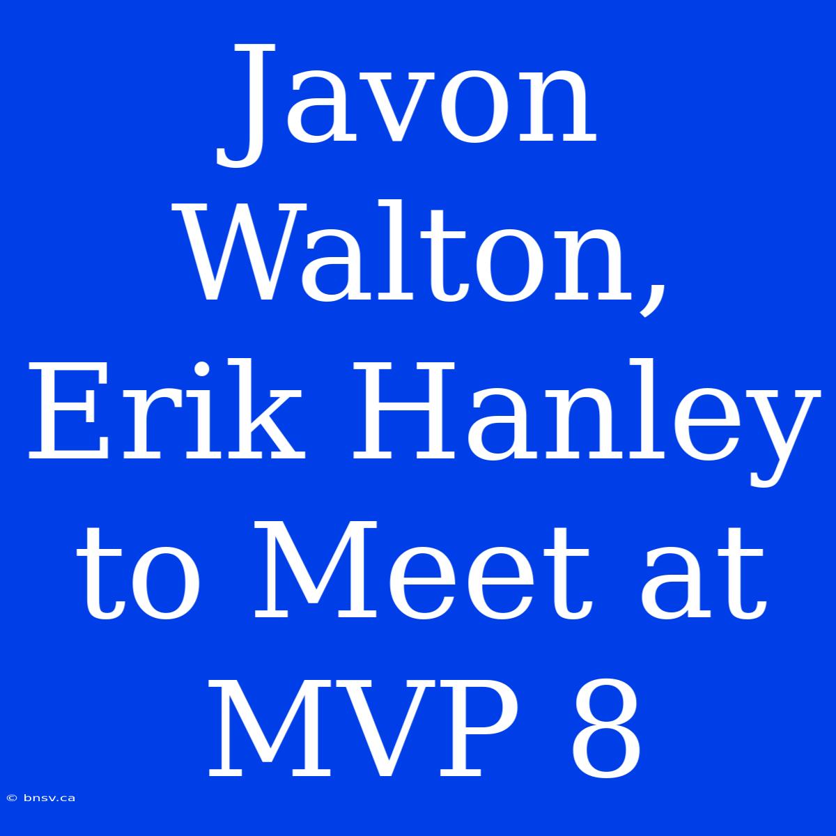 Javon Walton, Erik Hanley To Meet At MVP 8