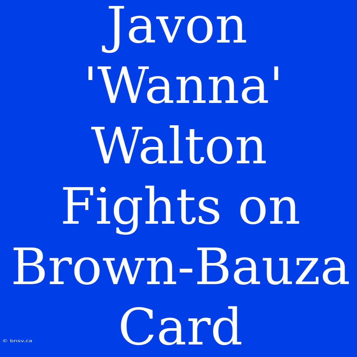 Javon 'Wanna' Walton Fights On Brown-Bauza Card