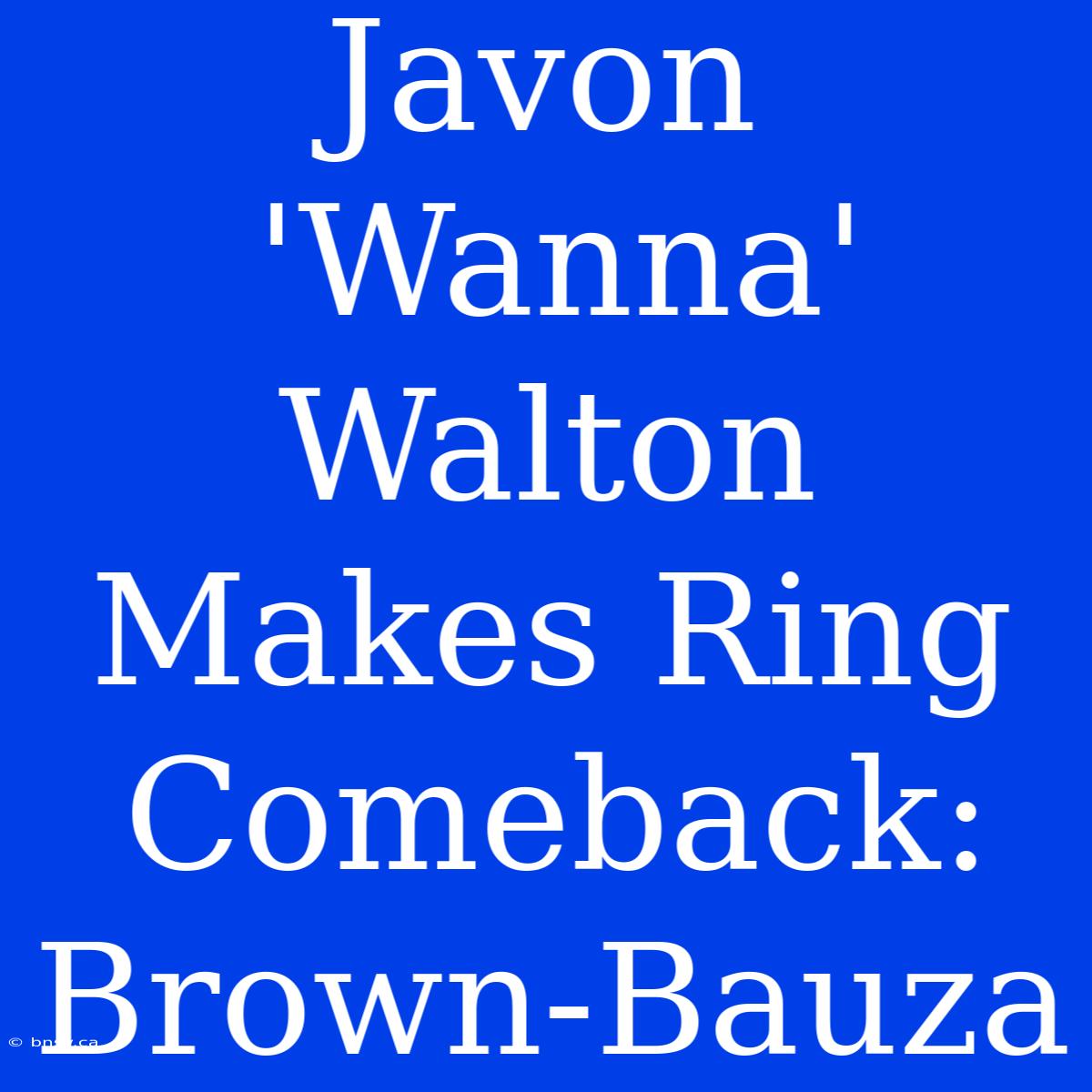 Javon 'Wanna' Walton Makes Ring Comeback: Brown-Bauza