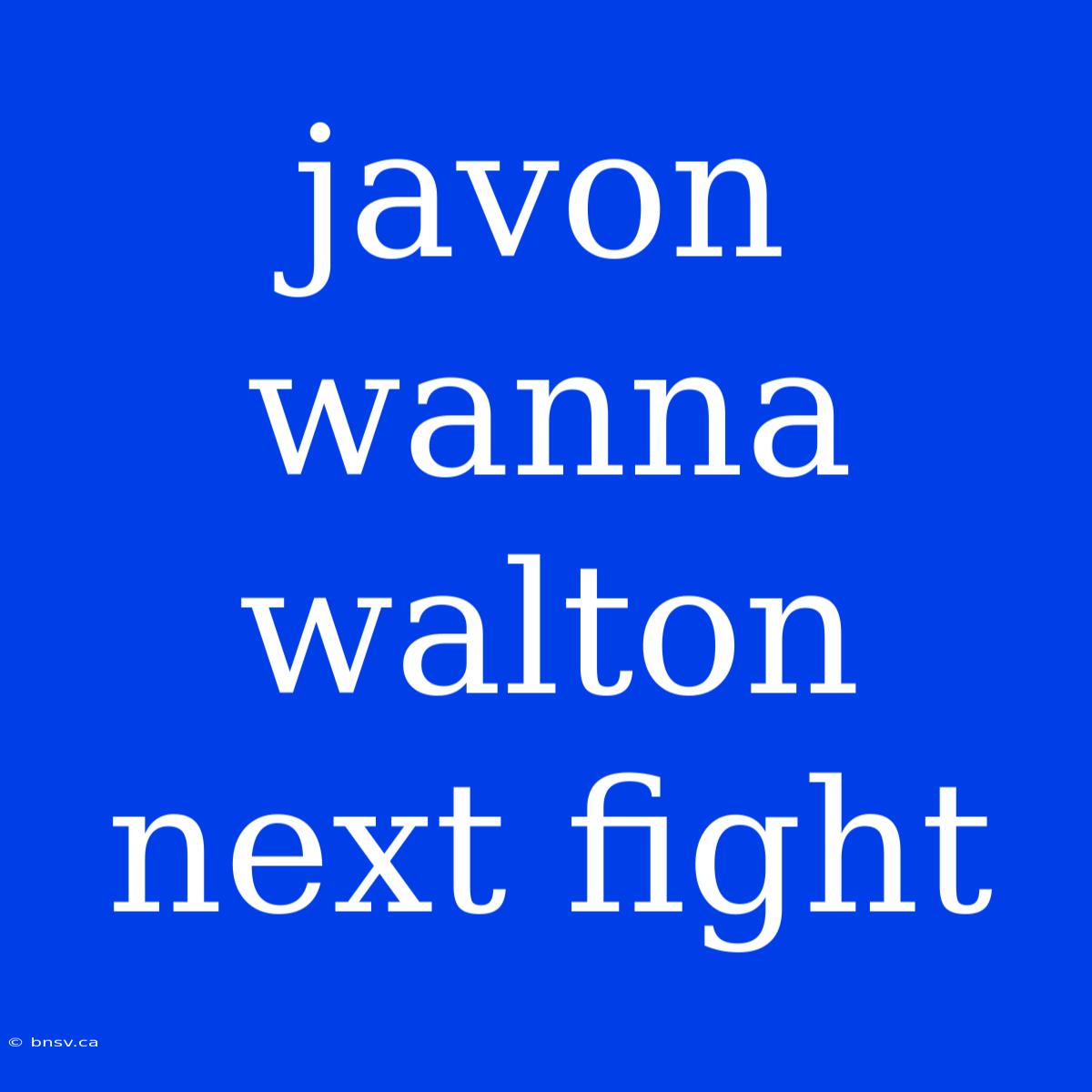 Javon Wanna Walton Next Fight