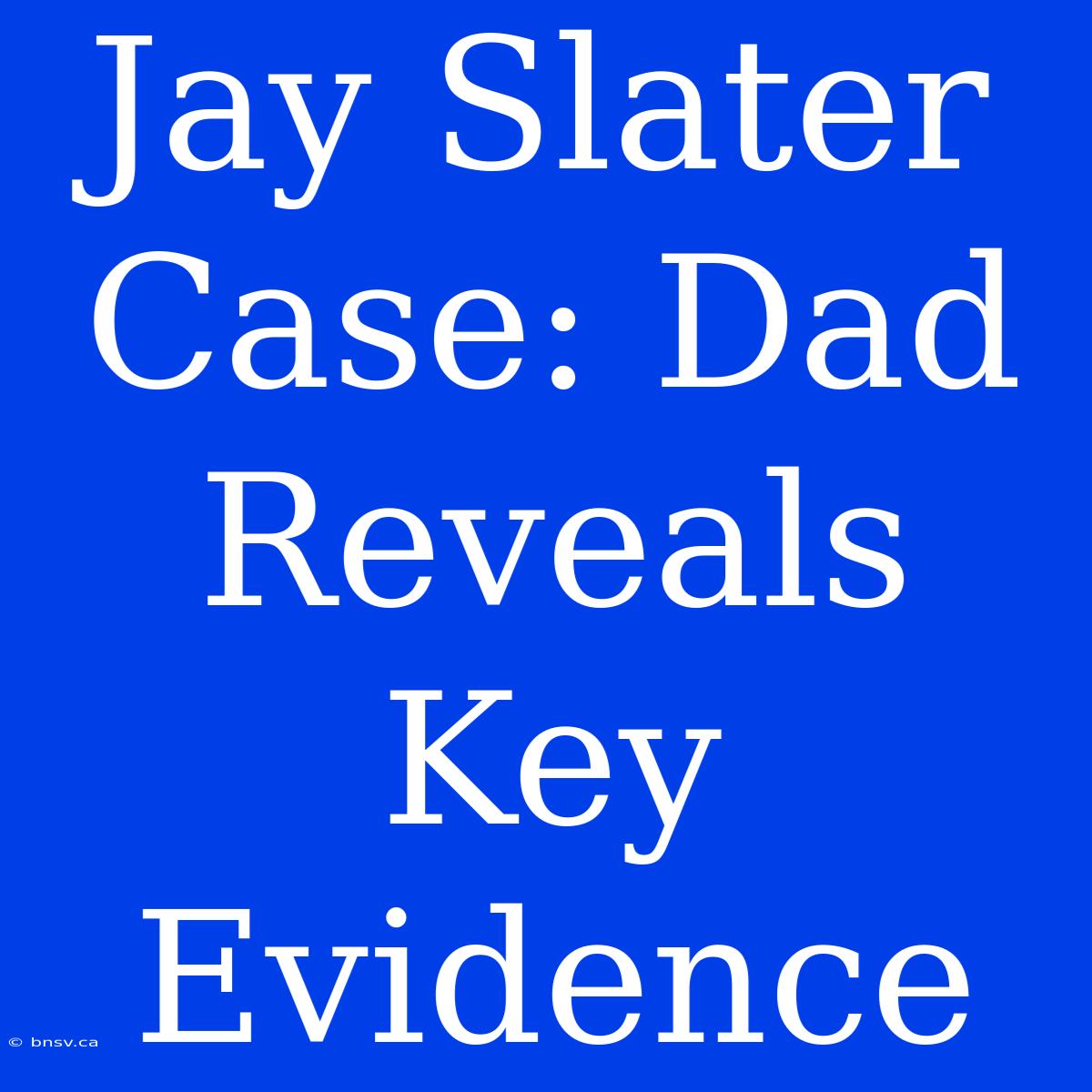 Jay Slater Case: Dad Reveals Key Evidence