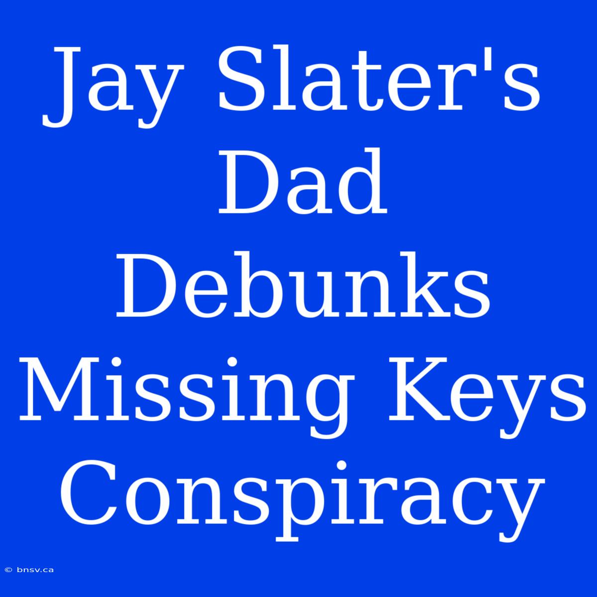 Jay Slater's Dad Debunks Missing Keys Conspiracy