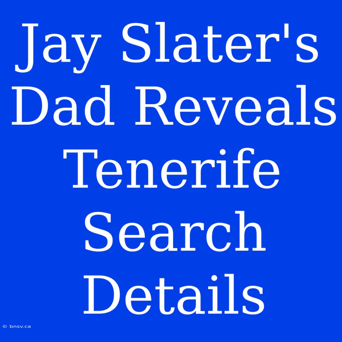 Jay Slater's Dad Reveals Tenerife Search Details