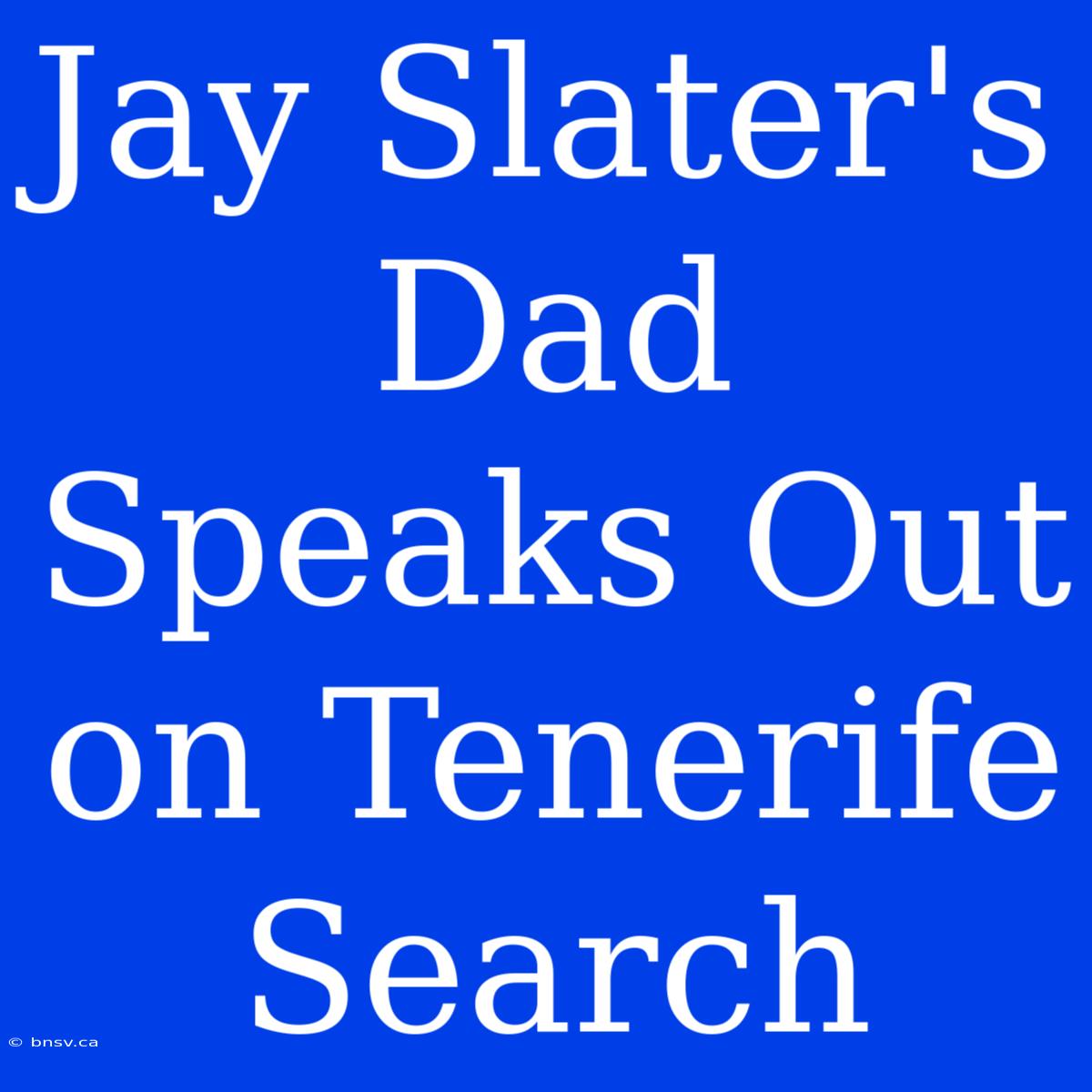 Jay Slater's Dad Speaks Out On Tenerife Search