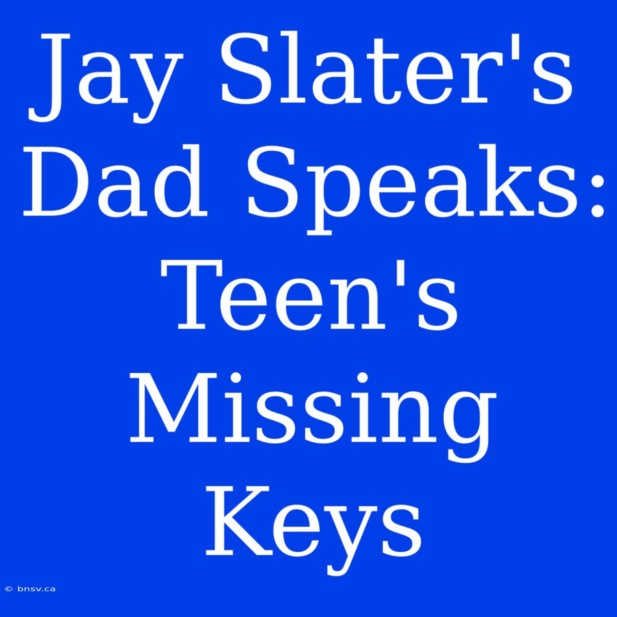 Jay Slater's Dad Speaks: Teen's Missing Keys