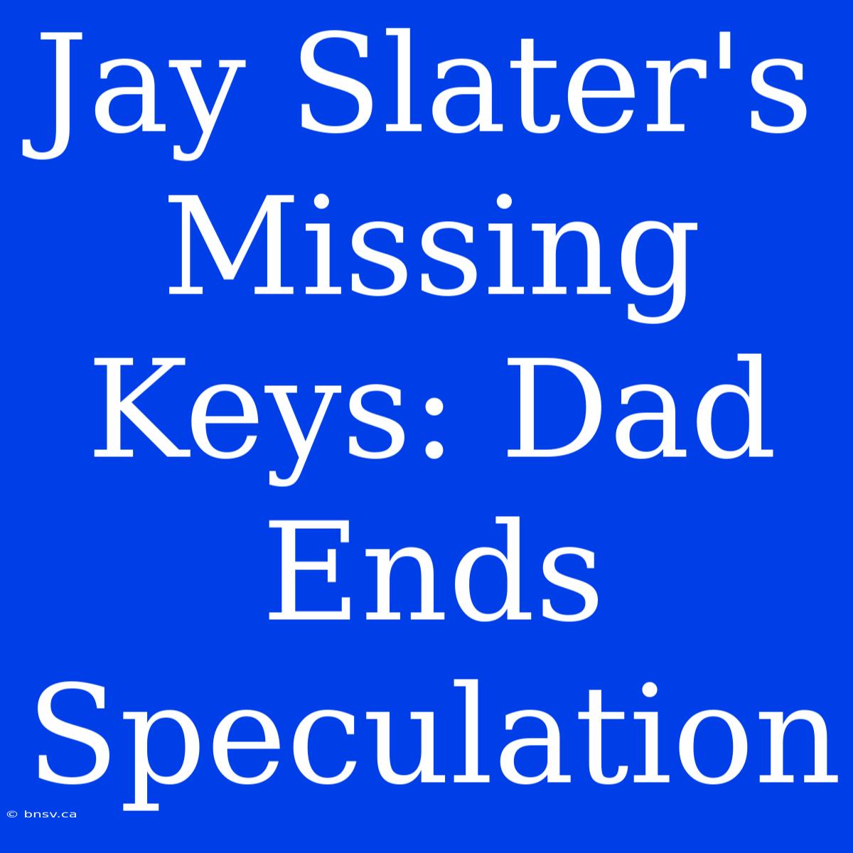 Jay Slater's Missing Keys: Dad Ends Speculation