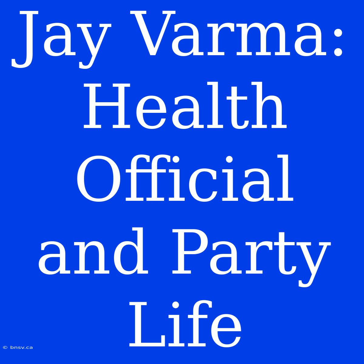 Jay Varma:  Health Official And Party Life