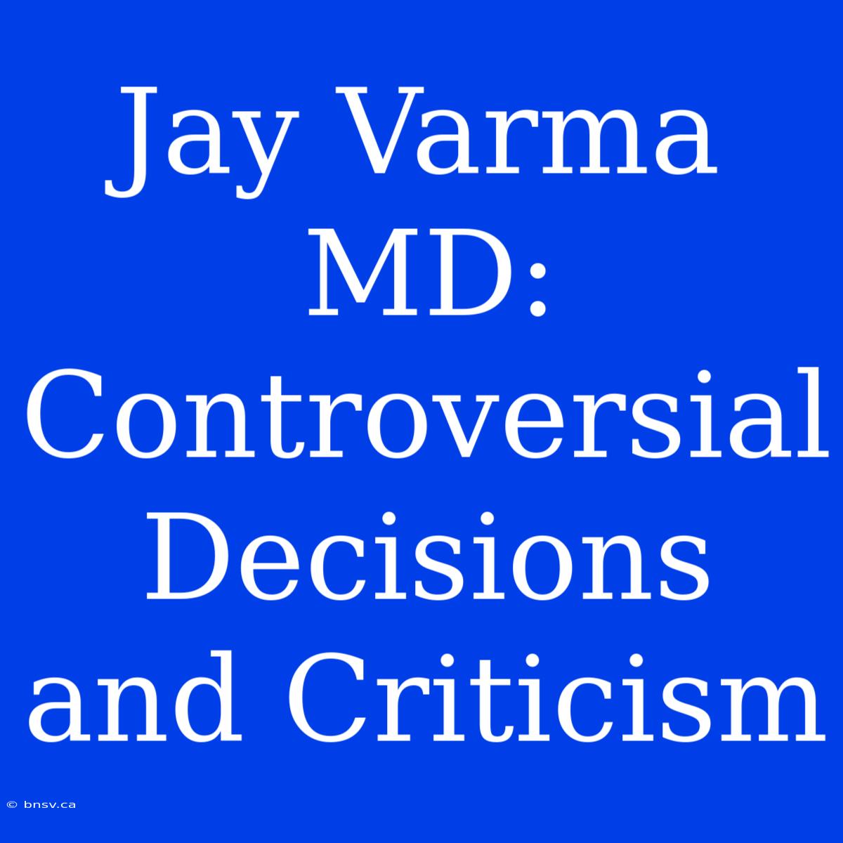 Jay Varma MD: Controversial Decisions And Criticism