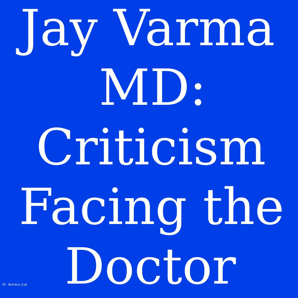 Jay Varma MD: Criticism Facing The Doctor