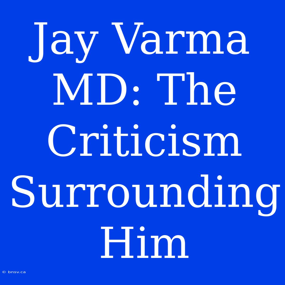 Jay Varma MD: The Criticism Surrounding Him