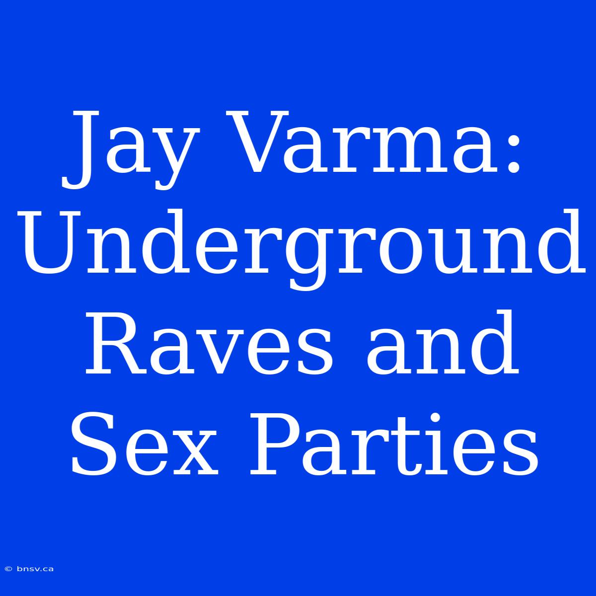 Jay Varma: Underground Raves And Sex Parties