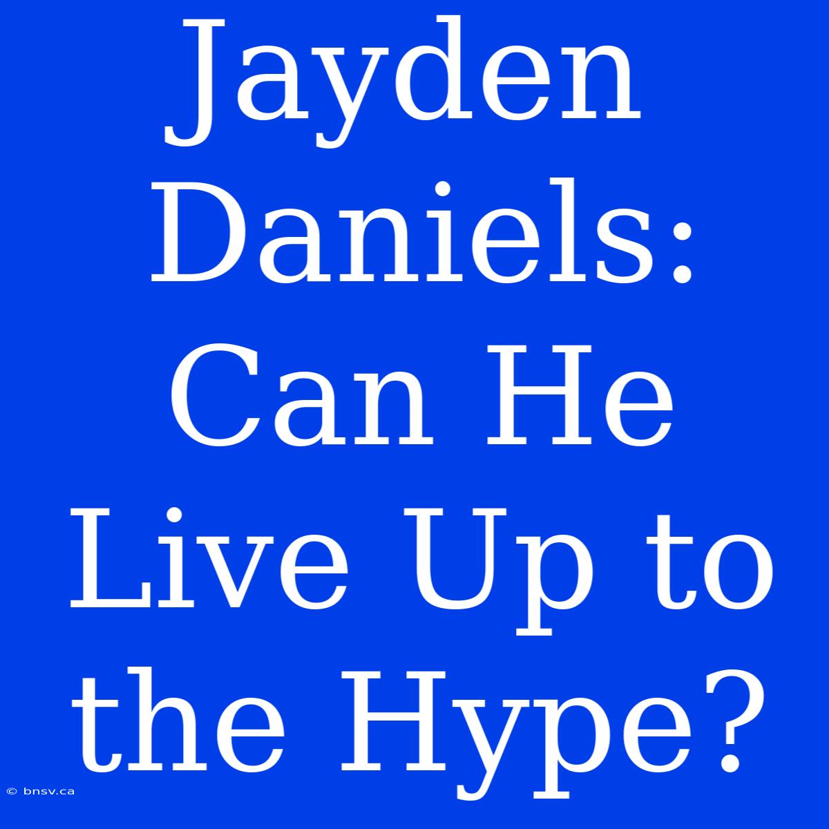 Jayden Daniels: Can He Live Up To The Hype?