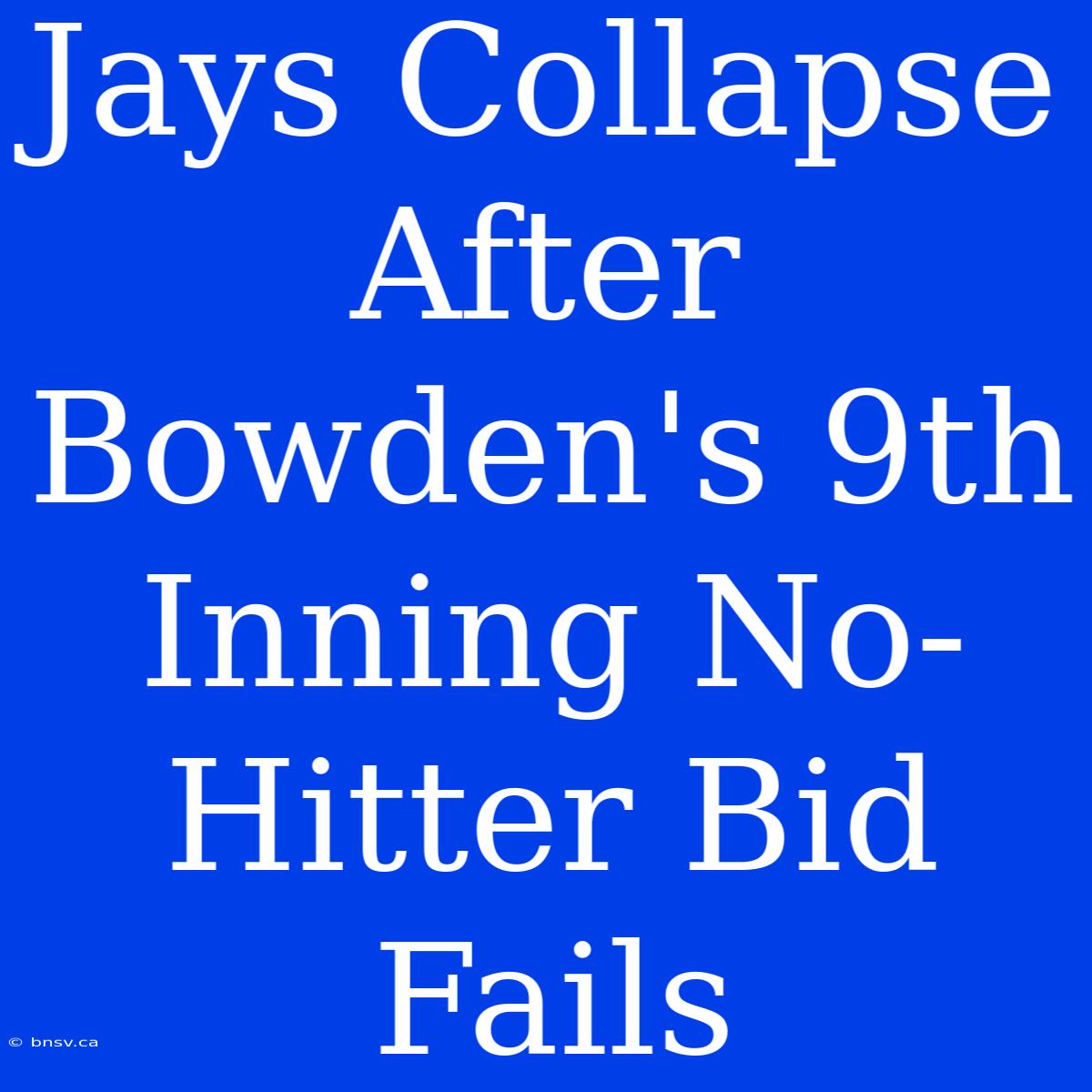 Jays Collapse After Bowden's 9th Inning No-Hitter Bid Fails