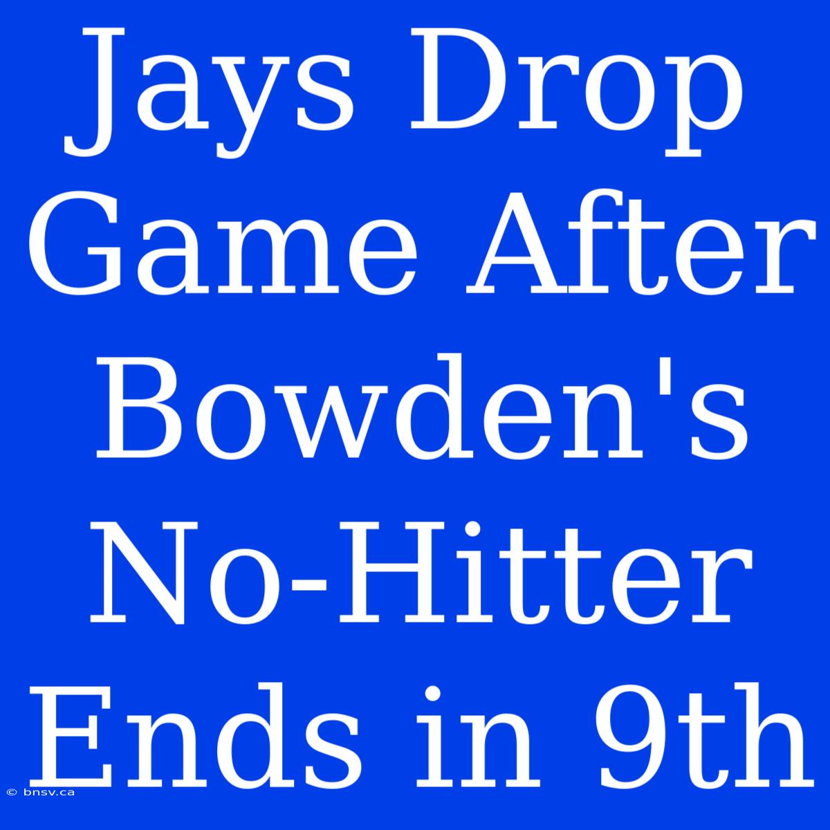 Jays Drop Game After Bowden's No-Hitter Ends In 9th