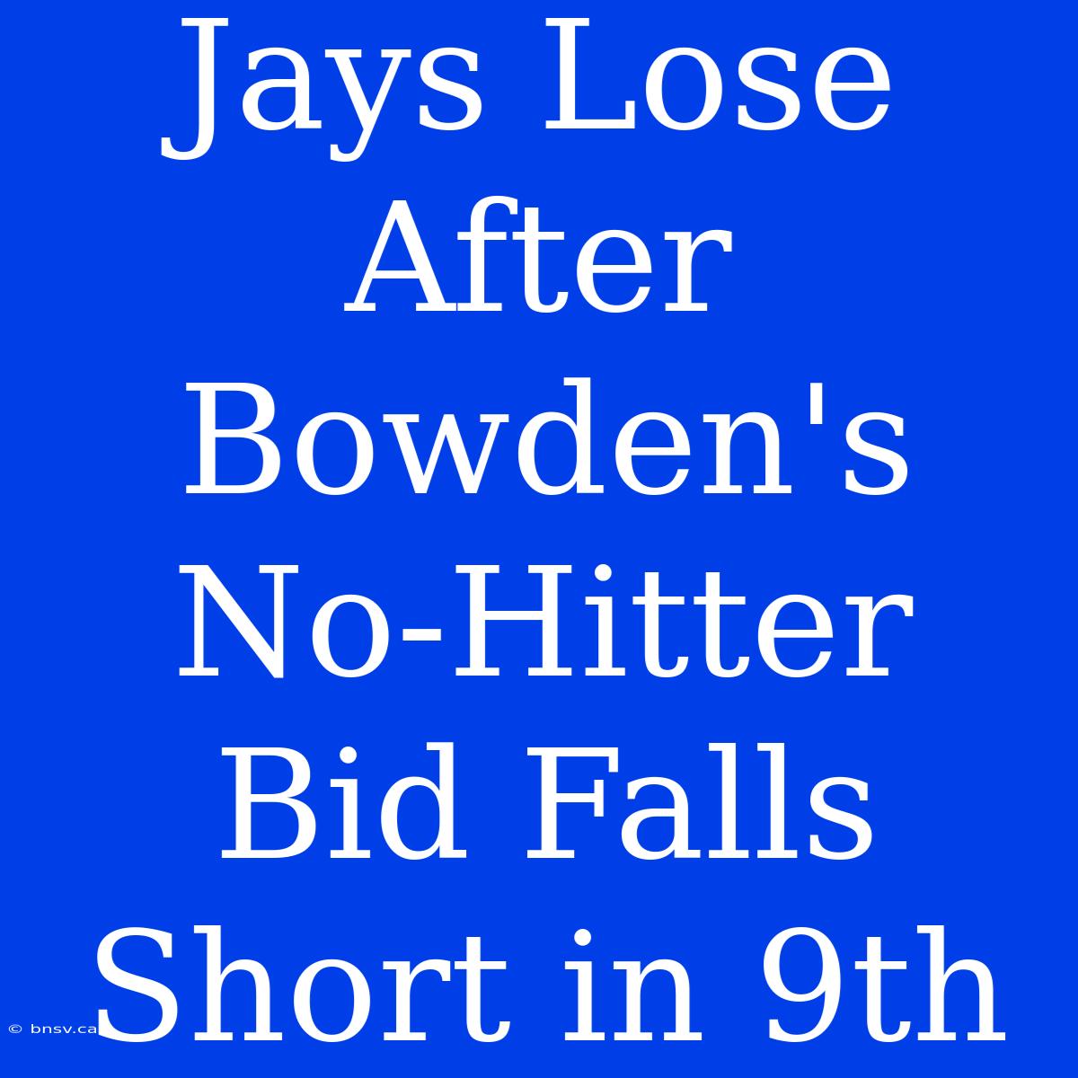 Jays Lose After Bowden's No-Hitter Bid Falls Short In 9th