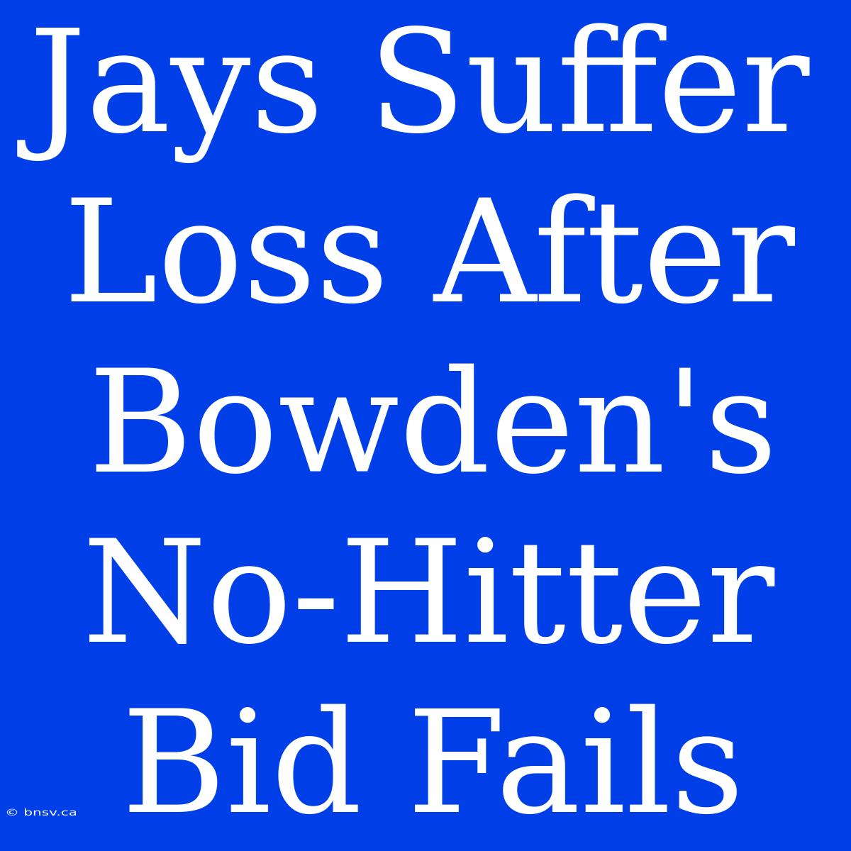 Jays Suffer Loss After Bowden's No-Hitter Bid Fails