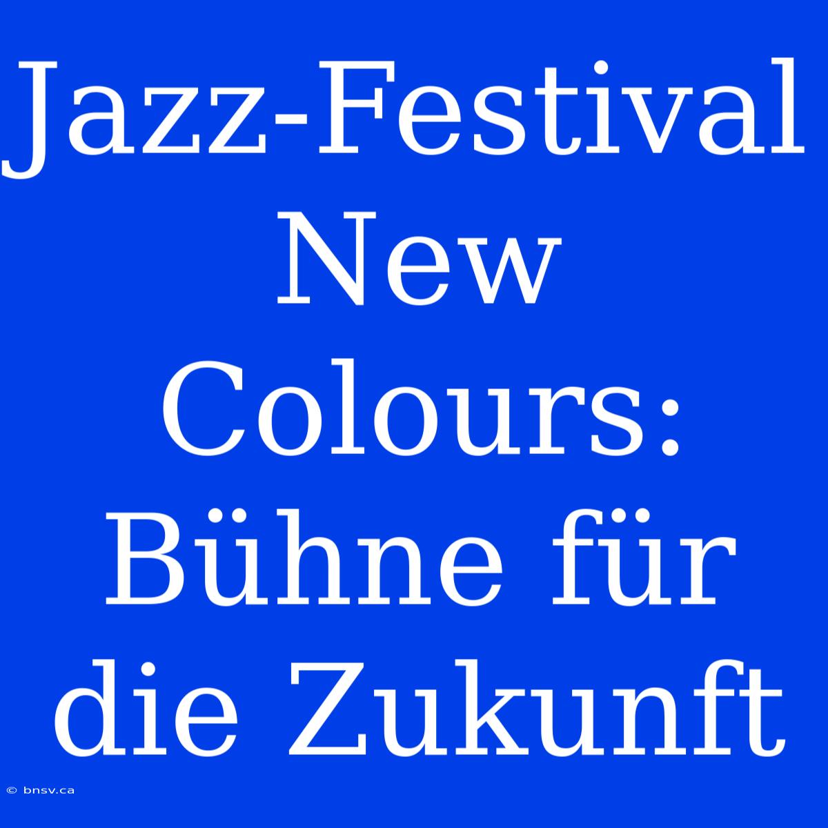 Jazz-Festival New Colours: Bühne Für Die Zukunft