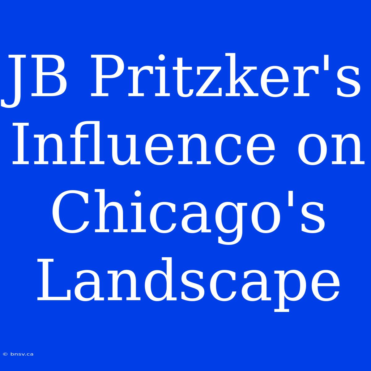 JB Pritzker's Influence On Chicago's Landscape