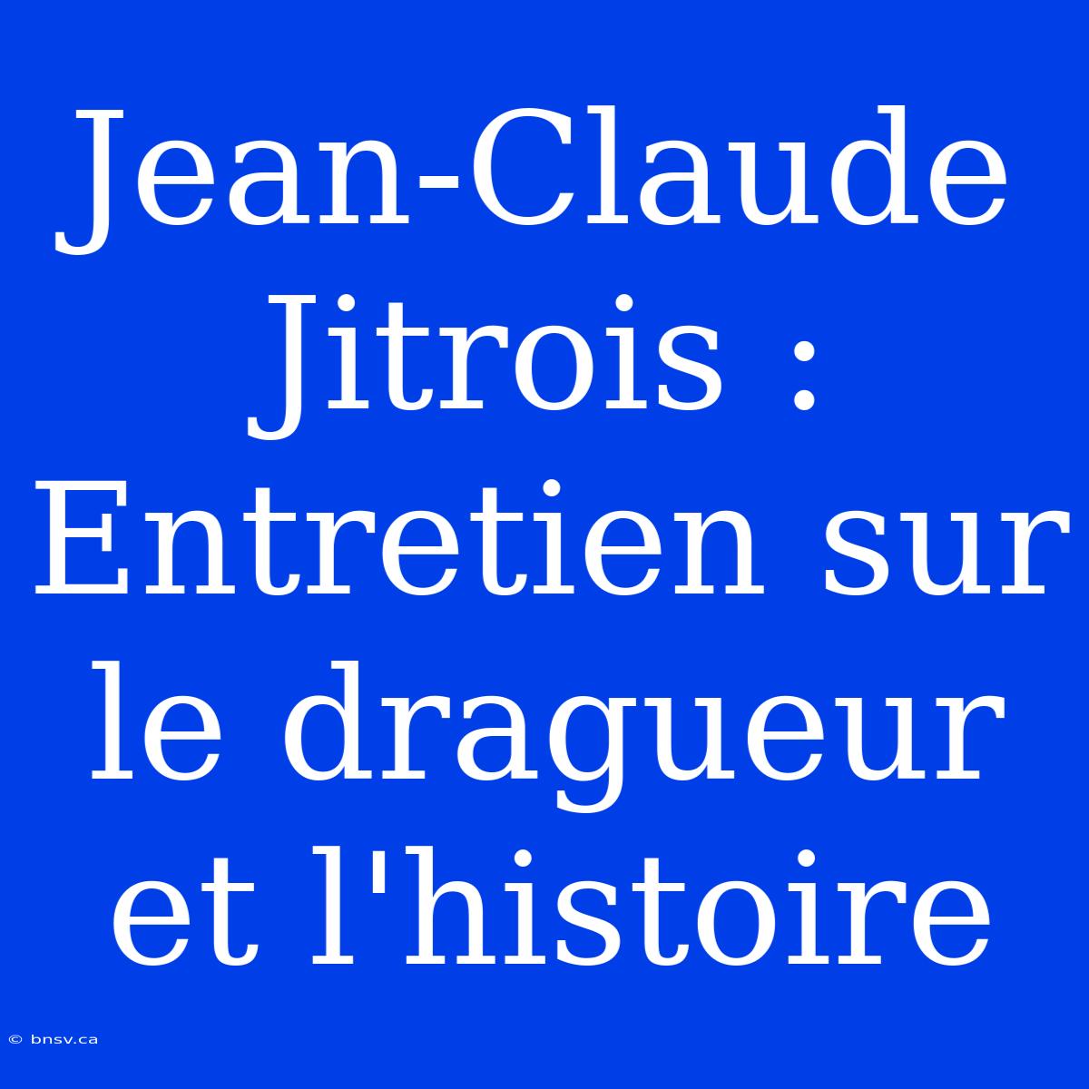 Jean-Claude Jitrois : Entretien Sur Le Dragueur Et L'histoire