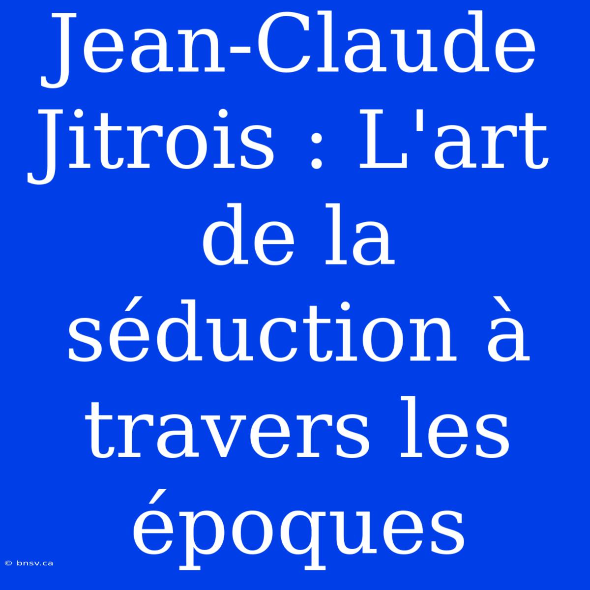 Jean-Claude Jitrois : L'art De La Séduction À Travers Les Époques