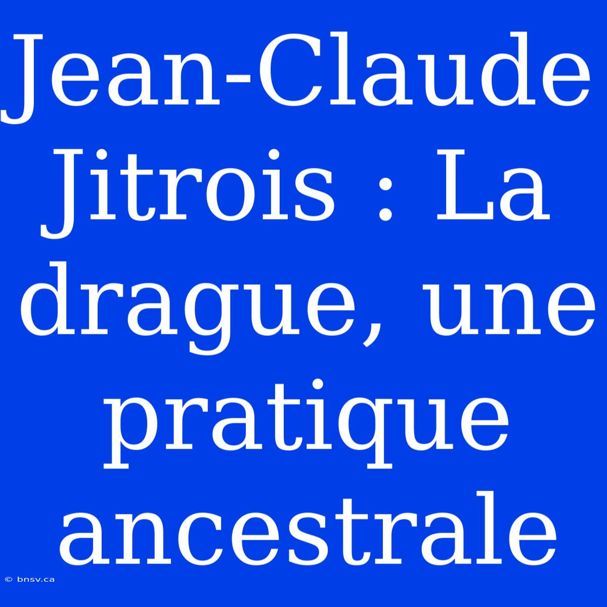 Jean-Claude Jitrois : La Drague, Une Pratique Ancestrale