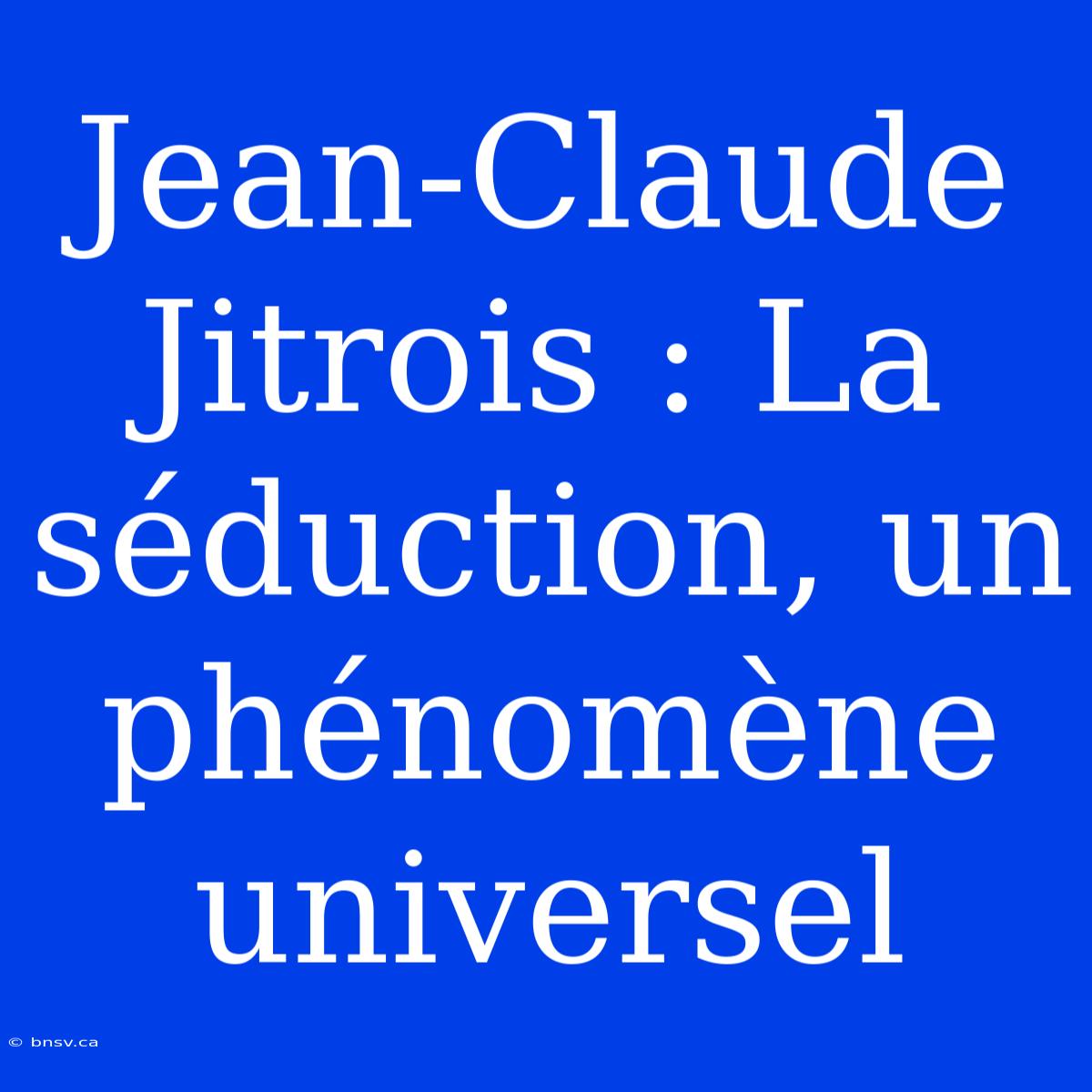 Jean-Claude Jitrois : La Séduction, Un Phénomène Universel