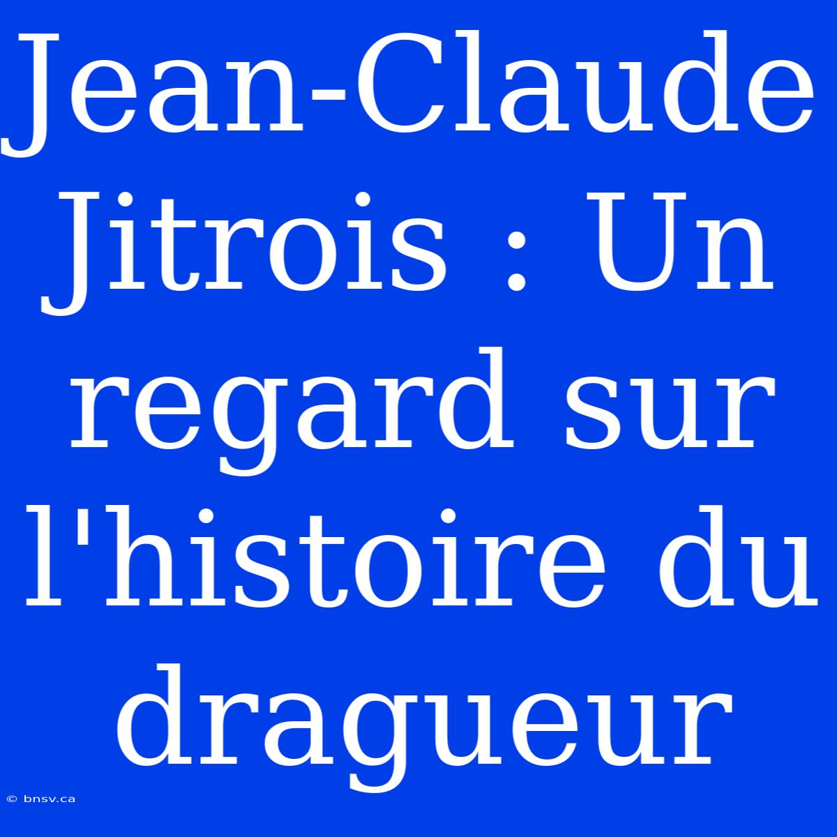 Jean-Claude Jitrois : Un Regard Sur L'histoire Du Dragueur