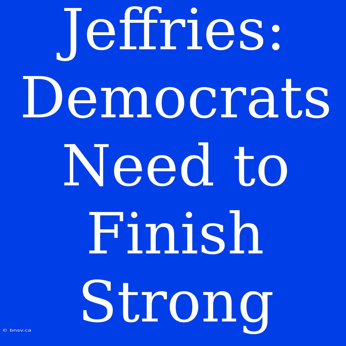 Jeffries: Democrats Need To Finish Strong